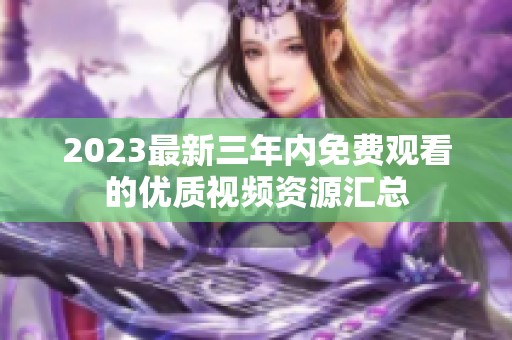 2023最新三年内免费观看的优质视频资源汇总