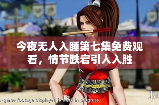 今夜无人入睡第七集免费观看，情节跌宕引人入胜