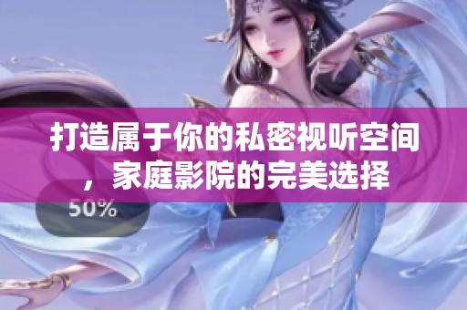 打造属于你的私密视听空间，家庭影院的完美选择