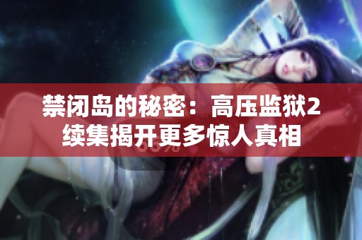 禁闭岛的秘密：高压监狱2续集揭开更多惊人真相
