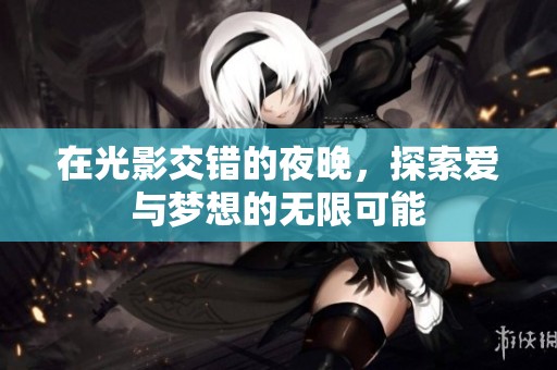 在光影交错的夜晚，探索爱与梦想的无限可能