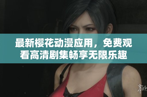 最新樱花动漫应用，免费观看高清剧集畅享无限乐趣