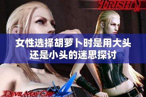 女性选择胡萝卜时是用大头还是小头的迷思探讨