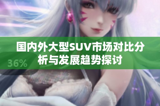国内外大型SUV市场对比分析与发展趋势探讨