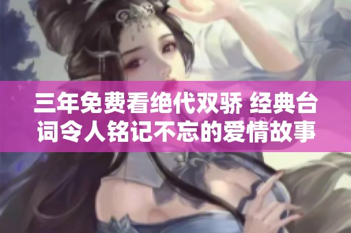 三年免费看绝代双骄 经典台词令人铭记不忘的爱情故事
