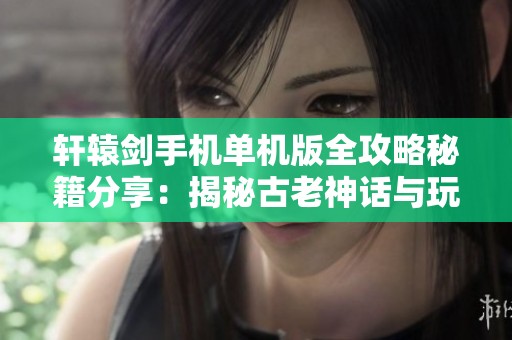 轩辕剑手机单机版全攻略秘籍分享：揭秘古老神话与玩家冒险的新境界