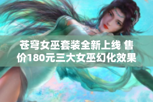 苍穹女巫套装全新上线 售价180元三大女巫幻化效果重磅揭晓