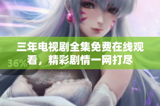 三年电视剧全集免费在线观看，精彩剧情一网打尽