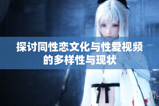 探讨同性恋文化与性爱视频的多样性与现状