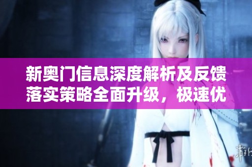 新奥门信息深度解析及反馈落实策略全面升级，极速优化版内容概览