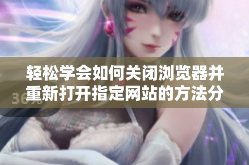 轻松学会如何关闭浏览器并重新打开指定网站的方法分享