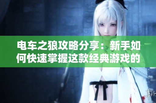 电车之狼攻略分享：新手如何快速掌握这款经典游戏的玩法与技巧