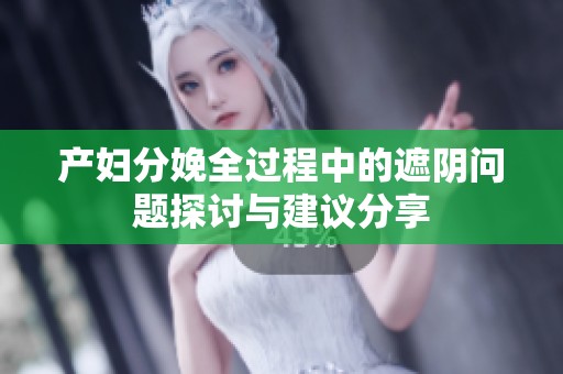 产妇分娩全过程中的遮阴问题探讨与建议分享