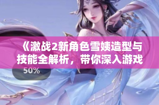 《激战2新角色雪姨造型与技能全解析，带你深入游戏体验》