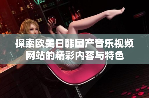 探索欧美日韩国产音乐视频网站的精彩内容与特色
