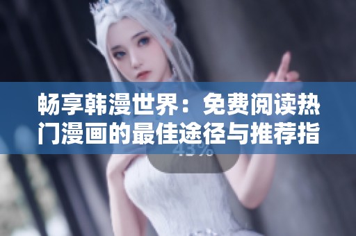 畅享韩漫世界：免费阅读热门漫画的最佳途径与推荐指南