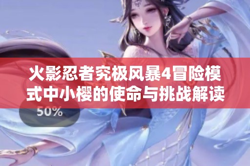 火影忍者究极风暴4冒险模式中小樱的使命与挑战解读与攻略分享