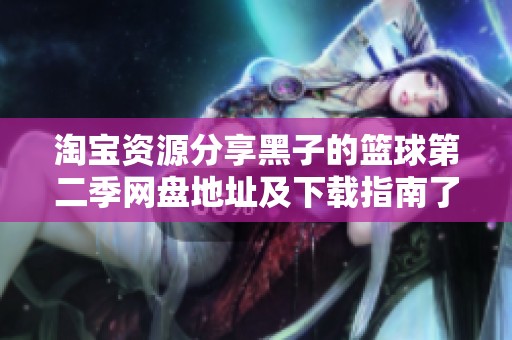淘宝资源分享黑子的篮球第二季网盘地址及下载指南了解更多详情