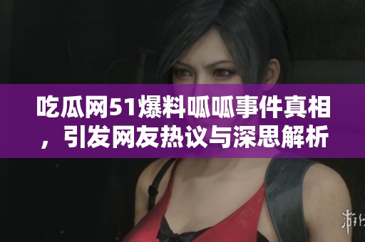 吃瓜网51爆料呱呱事件真相，引发网友热议与深思解析