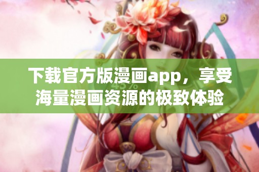 下载官方版漫画app，享受海量漫画资源的极致体验