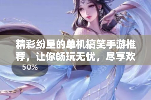 精彩纷呈的单机搞笑手游推荐，让你畅玩无忧，尽享欢乐时光！