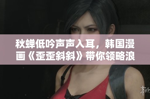 秋蝉低吟声声入耳，韩国漫画《歪歪斜斜》带你领略浪漫故事