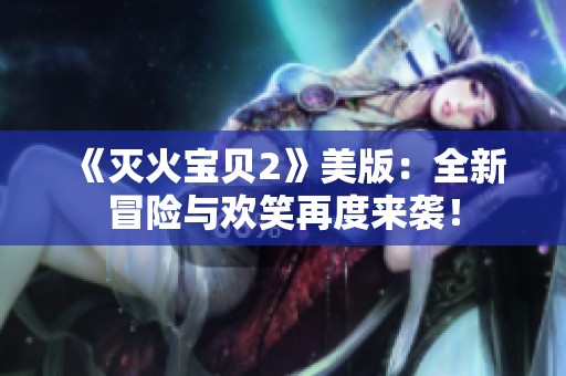 《灭火宝贝2》美版：全新冒险与欢笑再度来袭！