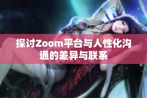 探讨Zoom平台与人性化沟通的差异与联系