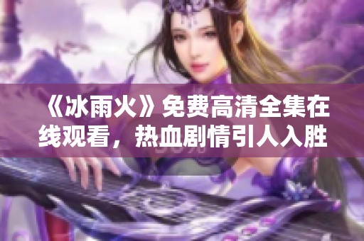《冰雨火》免费高清全集在线观看，热血剧情引人入胜