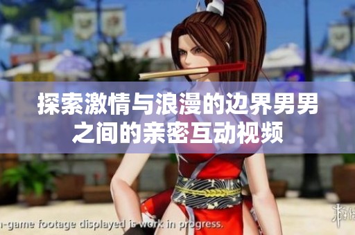 探索激情与浪漫的边界男男之间的亲密互动视频