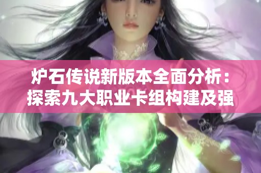 炉石传说新版本全面分析：探索九大职业卡组构建及强度评估指南