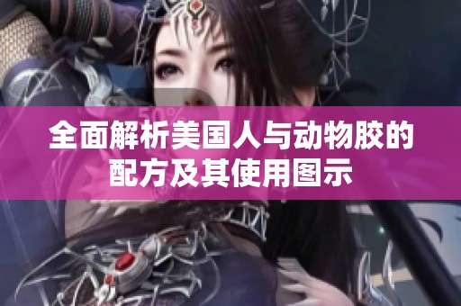 全面解析美国人与动物胶的配方及其使用图示