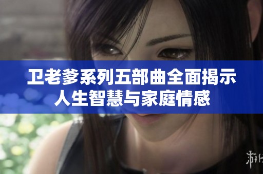 卫老爹系列五部曲全面揭示人生智慧与家庭情感