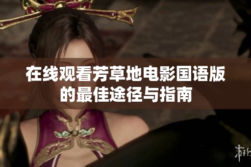 在线观看芳草地电影国语版的最佳途径与指南