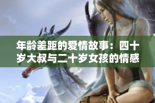 年龄差距的爱情故事：四十岁大叔与二十岁女孩的情感纠葛