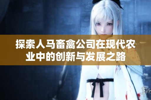 探索人马畜禽公司在现代农业中的创新与发展之路