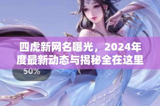 四虎新网名曝光，2024年度最新动态与揭秘全在这里