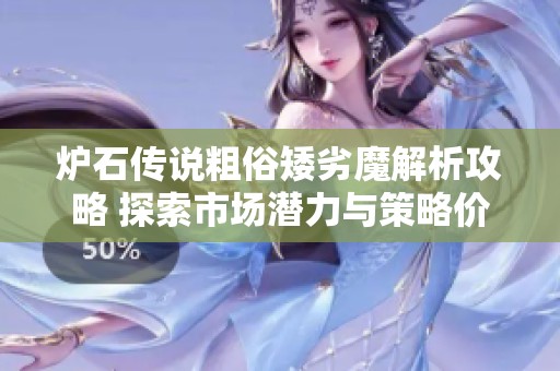 炉石传说粗俗矮劣魔解析攻略 探索市场潜力与策略价值的全面分析