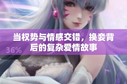当权势与情感交错，换妾背后的复杂爱情故事
