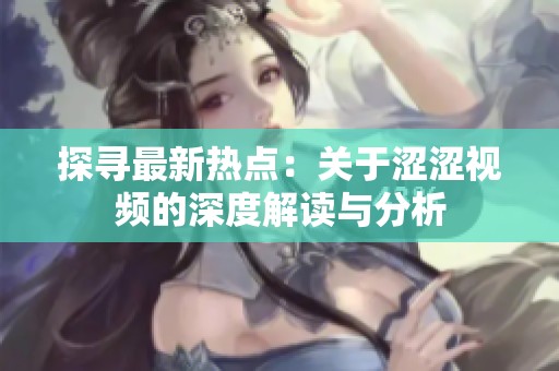 探寻最新热点：关于涩涩视频的深度解读与分析