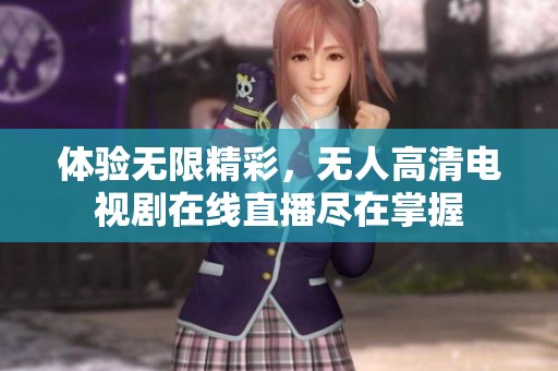 体验无限精彩，无人高清电视剧在线直播尽在掌握