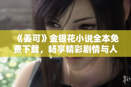 《姜可》金银花小说全本免费下载，畅享精彩剧情与人物成长