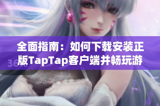 全面指南：如何下载安装正版TapTap客户端并畅玩游戏