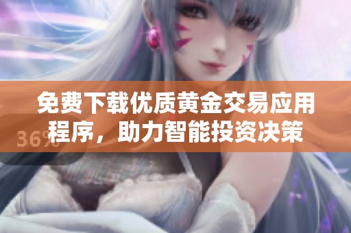 免费下载优质黄金交易应用程序，助力智能投资决策