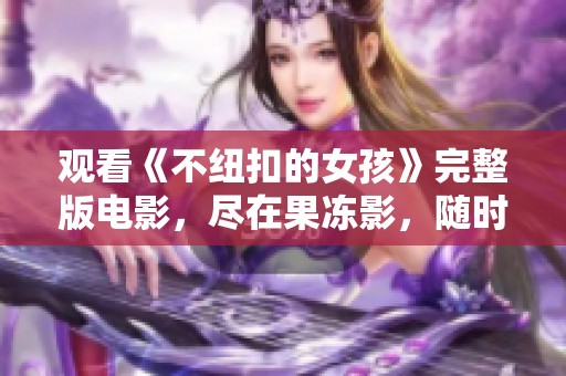 观看《不纽扣的女孩》完整版电影，尽在果冻影，随时随地畅享精彩故事