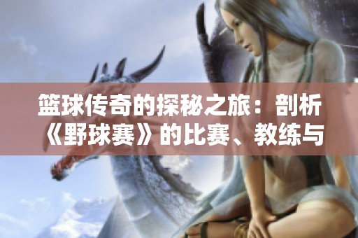 篮球传奇的探秘之旅：剖析《野球赛》的比赛、教练与战术背后的故事