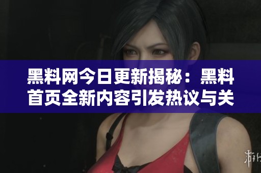 黑料网今日更新揭秘：黑料首页全新内容引发热议与关注