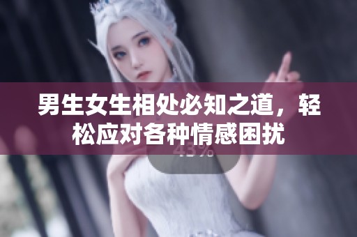 男生女生相处必知之道，轻松应对各种情感困扰