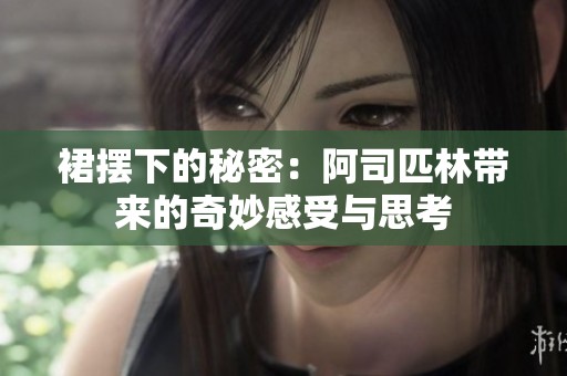 裙摆下的秘密：阿司匹林带来的奇妙感受与思考