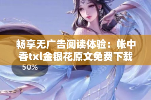 畅享无广告阅读体验：帐中香txl金银花原文免费下载攻略